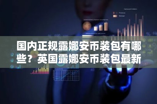 国内正规露娜安币装包有哪些？英国露娜安币装包最新排名
