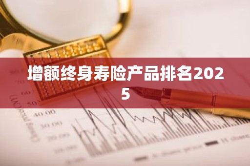 增额终身寿险产品排名2025