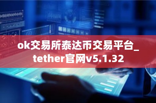 ok交易所泰达币交易平台_tether官网v5.1.32