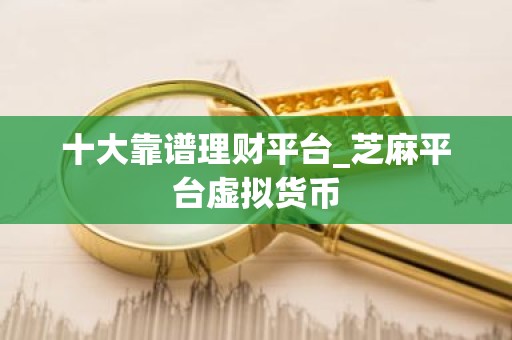 十大靠谱理财平台_芝麻平台虚拟货币