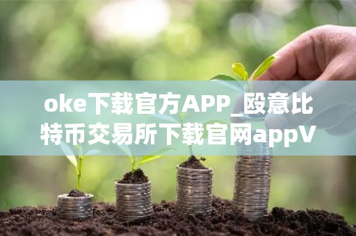 oke下载官方APP_殴意比特币交易所下载官网appV6.3.38