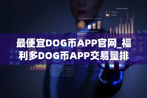 最便宜DOG币APP官网_福利多DOG币APP交易量排名