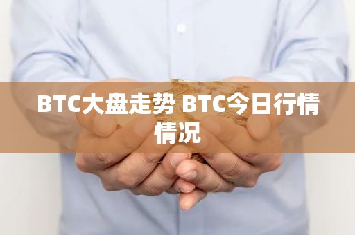 BTC大盘走势 BTC今日行情情况
