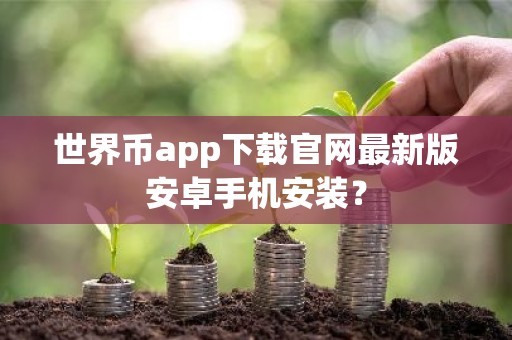 世界币app下载官网最新版安卓手机安装？