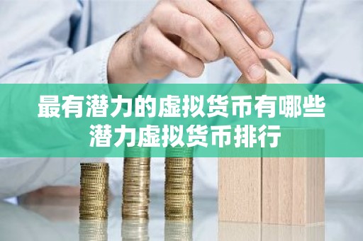 最有潜力的虚拟货币有哪些 潜力虚拟货币排行