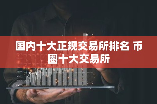 国内十大正规交易所排名 币圈十大交易所