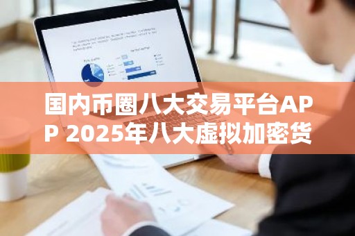 国内币圈八大交易平台APP 2025年八大虚拟加密货币交易平台排行榜介绍