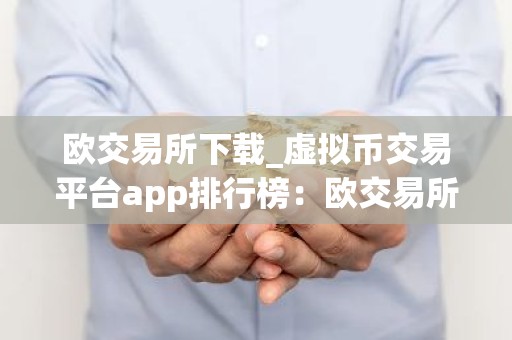 欧交易所下载_虚拟币交易平台app排行榜：欧交易所V6.2.32