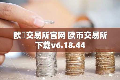 欧昜交易所官网 欧币交易所下载v6.18.44