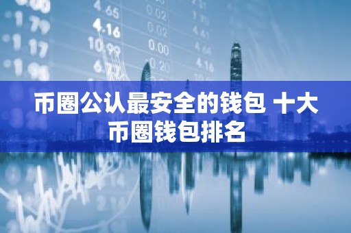 币圈公认最安全的钱包 十大币圈钱包排名
