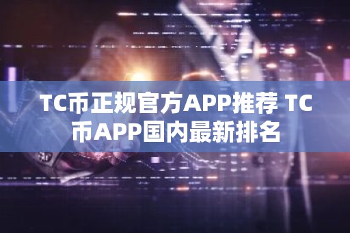 TC币正规官方APP推荐 TC币APP国内最新排名