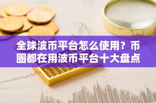 全球波币平台怎么使用？币圈都在用波币平台十大盘点