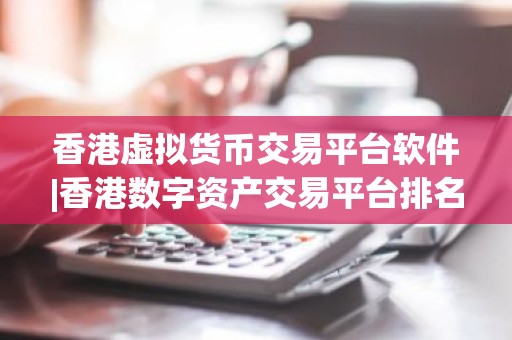 香港虚拟货币交易平台软件|香港数字资产交易平台排名