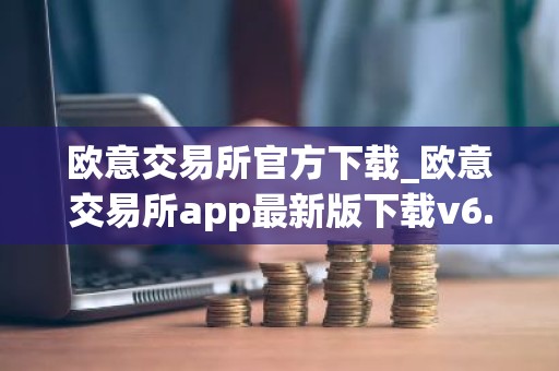 欧意交易所官方下载_欧意交易所app最新版下载v6.1.6