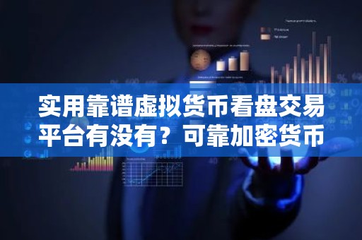 实用靠谱虚拟货币看盘交易平台有没有？可靠加密货币浏览器盘点