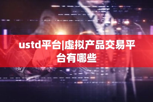 ustd平台|虚拟产品交易平台有哪些