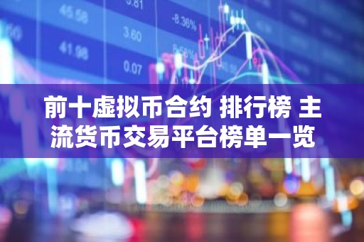 前十虚拟币合约 排行榜 主流货币交易平台榜单一览