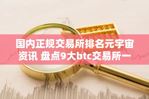 国内正规交易所排名元宇宙资讯 盘点9大btc交易所一览