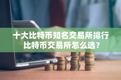 十大比特币知名交易所排行 比特币交易所怎么选？
