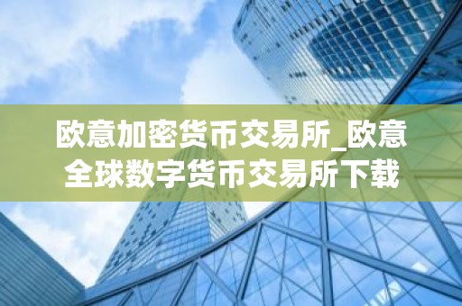 欧意加密货币交易所_欧意全球数字货币交易所下载