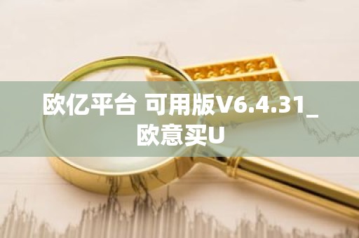 欧亿平台 可用版V6.4.31_欧意买U