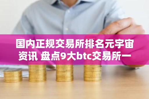 国内正规交易所排名元宇宙资讯 盘点9大btc交易所一览