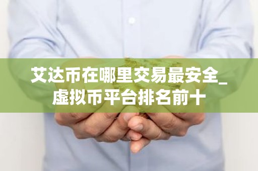 艾达币在哪里交易最安全_虚拟币平台排名前十