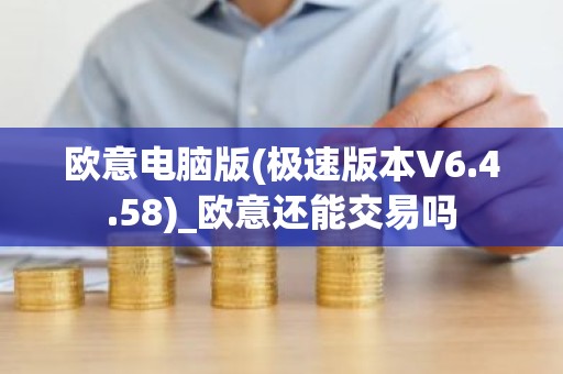 欧意电脑版(极速版本V6.4.58)_欧意还能交易吗
