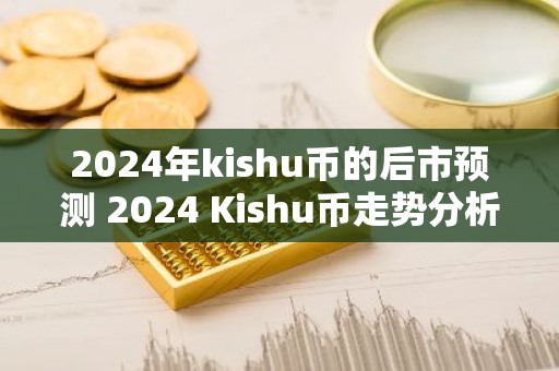 2024年kishu币的后市预测 2024 Kishu币走势分析