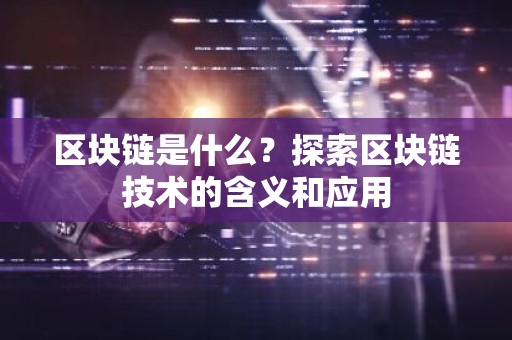 区块链是什么？探索区块链技术的含义和应用