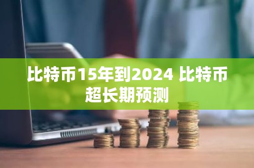 比特币15年到2024 比特币超长期预测