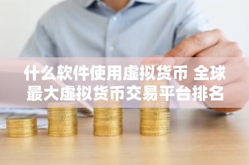 什么软件使用虚拟货币 全球最大虚拟货币交易平台排名