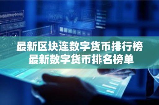 最新区块连数字货币排行榜 最新数字货币排名榜单