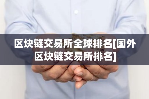 区块链交易所全球排名[国外区块链交易所排名]