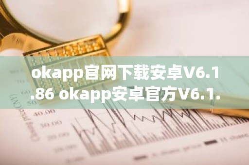 okapp官网下载安卓V6.1.86 okapp安卓官方V6.1.86下载