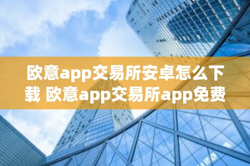 欧意app交易所安卓怎么下载 欧意app交易所app免费下载
