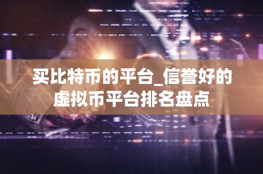 买比特币的平台_信誉好的虚拟币平台排名盘点