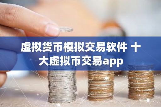 虚拟货币模拟交易软件 十大虚拟币交易app