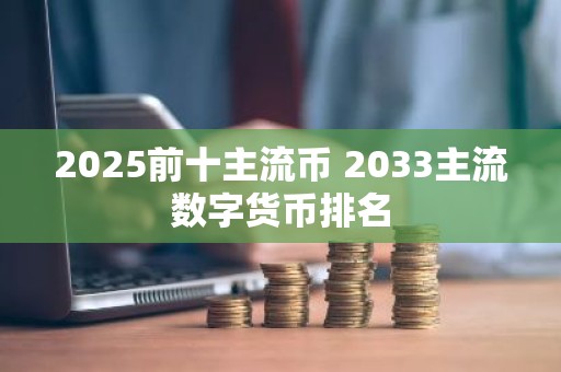 2025前十主流币 2033主流数字货币排名