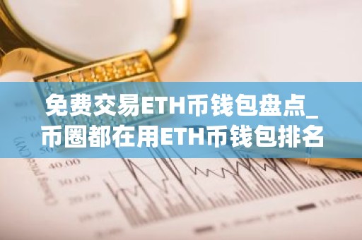 免费交易ETH币钱包盘点_币圈都在用ETH币钱包排名