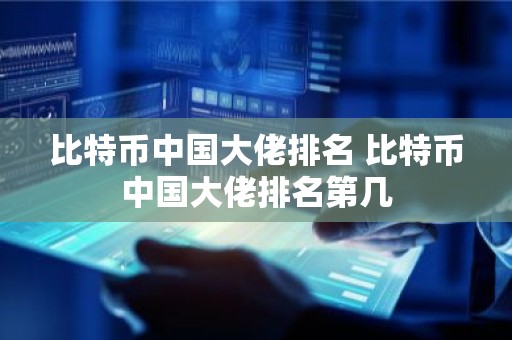 比特币中国大佬排名 比特币中国大佬排名第几