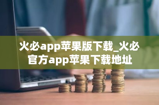 火必app苹果版下载_火必官方app苹果下载地址
