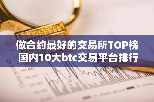做合约最好的交易所TOP榜 国内10大btc交易平台排行