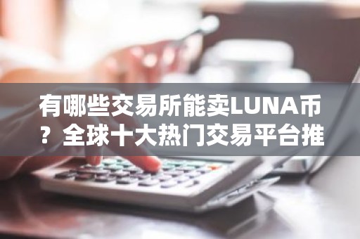 有哪些交易所能卖LUNA币？全球十大热门交易平台推荐