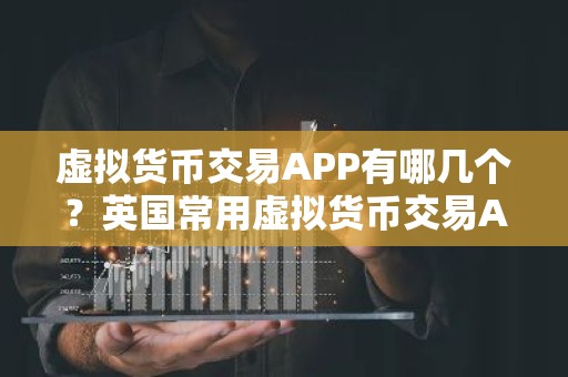 虚拟货币交易APP有哪几个？英国常用虚拟货币交易APP排行榜2025年