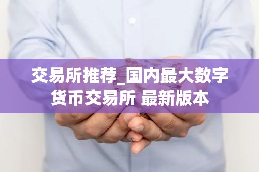 交易所推荐_国内最大数字货币交易所 最新版本
