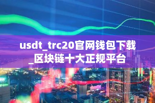 usdt_trc20官网钱包下载_区块链十大正规平台