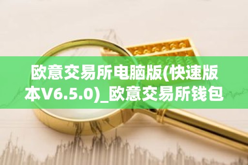 欧意交易所电脑版(快速版本V6.5.0)_欧意交易所钱包下载