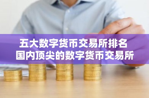 五大数字货币交易所排名 国内顶尖的数字货币交易所盘点