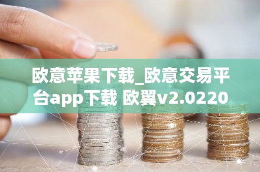 欧意苹果下载_欧意交易平台app下载 欧翼v2.022024已更新